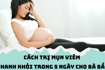 Cách trị mụn viêm nhanh khỏi trong 5 ngày cho bà bầu