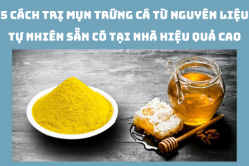 5 cách trị mụn trứng cá từ nguyên liệu tự nhiên sẵn có tại nhà hiệu quả cao