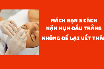 Mách bạn 3 cách nặn mụn đầu trắng không để lại vết thâm