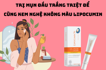 Trị mụn đầu trắng triệt để cùng Kem nghệ không màu LIPOCUMIN