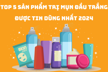Top 5 sản phẩm trị mụn đầu trắng được tin dùng nhất 2024