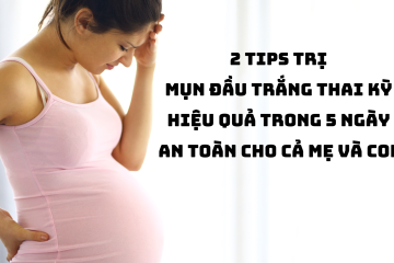 2 Tips trị mụn đầu trắng thai kỳ hiệu quả trong 5 ngày an toàn cho cả mẹ và con