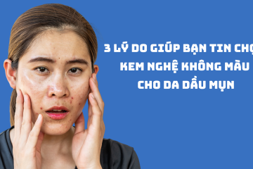 3 lý do giúp bạn tin chọn Kem nghệ không màu cho da dầu mụn